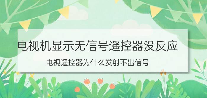 电视机显示无信号遥控器没反应 电视遥控器为什么发射不出信号？